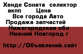 Хенде Соната5 селектор акпп 2,0 › Цена ­ 2 000 - Все города Авто » Продажа запчастей   . Нижегородская обл.,Нижний Новгород г.